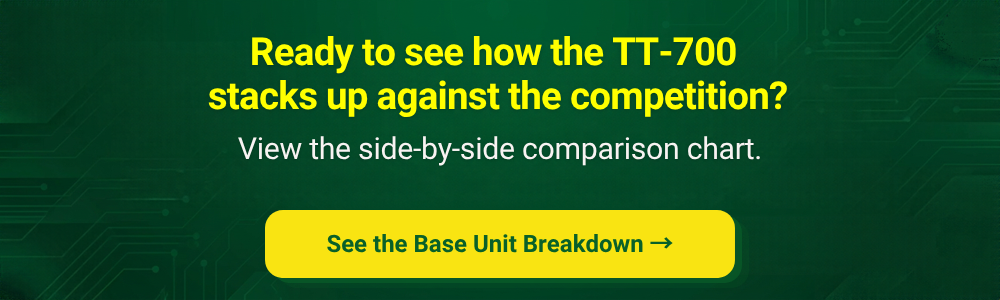 Ready to see how the TT-700 stacks up against the competition? Click here to see the base unit breakdown. 